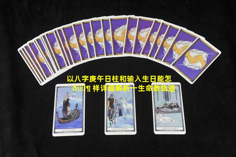 以八字庚午日柱和输入生日能怎 🐶 样详细解析一生命数轨迹